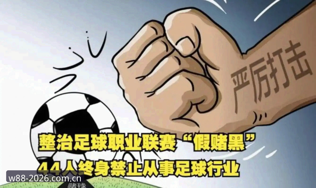 优德用户体验 中国足协第三批禁足名单最新动态:17人终身禁足,48人遭重罚,W88优德平台用户热议赛事公平性